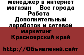  менеджер в интернет магазин  - Все города Работа » Дополнительный заработок и сетевой маркетинг   . Красноярский край